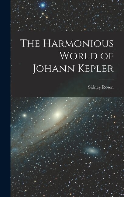 The Harmonious World of Johann Kepler by Sidney Rosen, Hardcover | Indigo Chapters