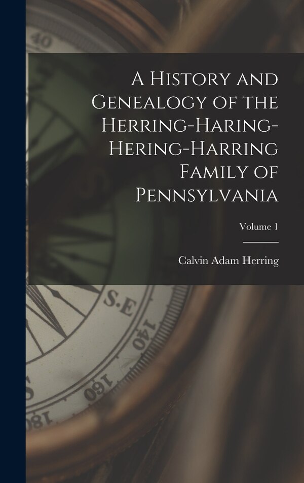A History and Genealogy of the Herring-Haring-Hering-Harring Family of Pennsylvania; Volume 1 by Calvin Adam Herring, Hardcover | Indigo Chapters