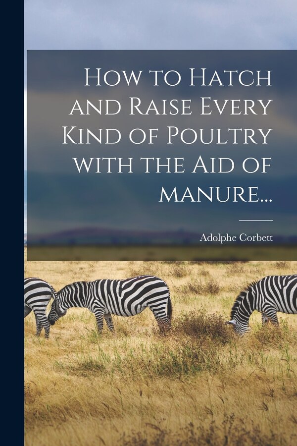 How to Hatch and Raise Every Kind of Poultry With the Aid of Manure. by Adolphe Corbett, Paperback | Indigo Chapters