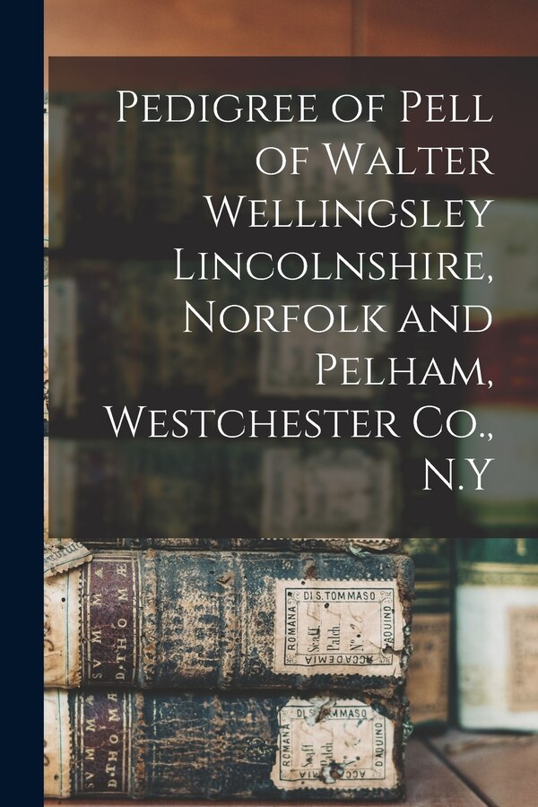 Pedigree of Pell of Walter Wellingsley Lincolnshire Norfolk and Pelham Westchester Co. N. Y by Anonymous, Paperback | Indigo Chapters