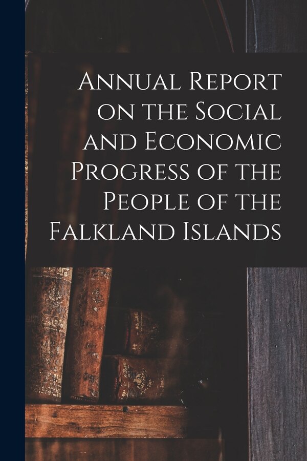 Annual Report on the Social and Economic Progress of the People of the Falkland Islands by Anonymous, Paperback | Indigo Chapters