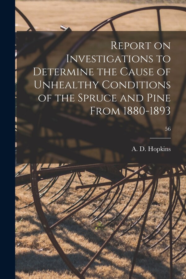 Report on Investigations to Determine the Cause of Unhealthy Conditions of the Spruce and Pine From 1880-1893; 56 | Indigo Chapters