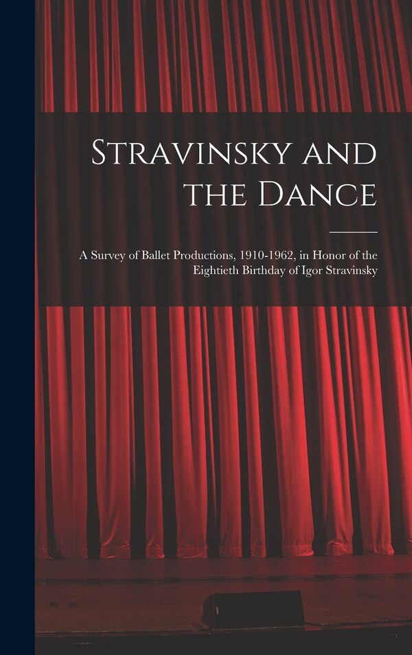 Stravinsky and the Dance; a Survey of Ballet Productions 1910-1962 in Honor of the Eightieth Birthday of Igor Stravinsky by Anonymous, Hardcover