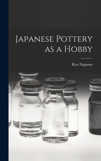 Japanese Pottery as a Hobby by Ryu 1931- Nagumo, Hardcover | Indigo Chapters