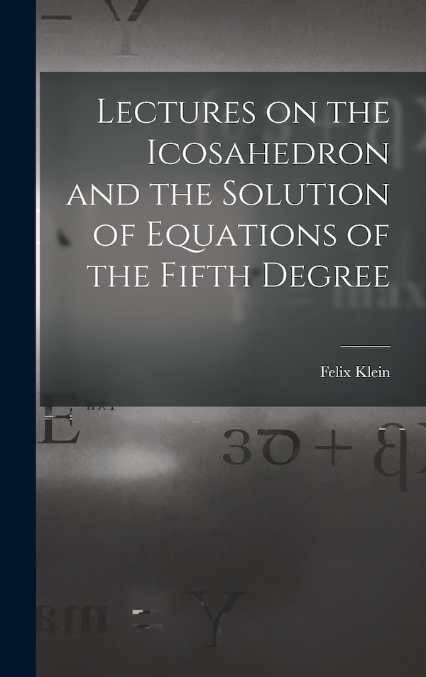 Lectures on the Icosahedron and the Solution of Equations of the Fifth Degree by Felix 1849-1925 Klein, Hardcover | Indigo Chapters
