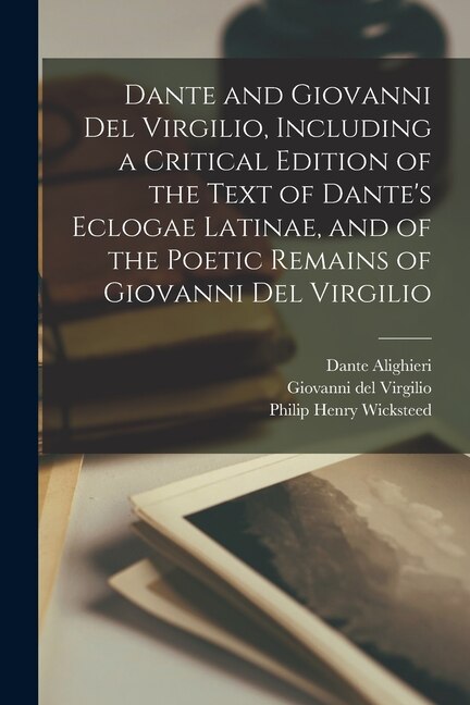 Dante and Giovanni Del Virgilio Including a Critical Edition of the Text of Dante's Eclogae Latinae and of the Poetic Remains of Giovanni