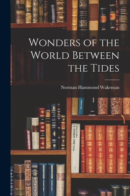 Wonders of the World Between the Tides by Norman Hammond Wakeman, Paperback | Indigo Chapters