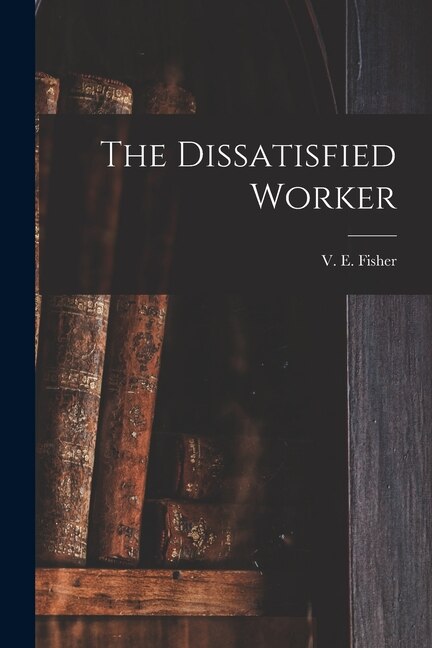 The Dissatisfied Worker by V E (Vivian Ezra) 1897- Fisher, Paperback | Indigo Chapters