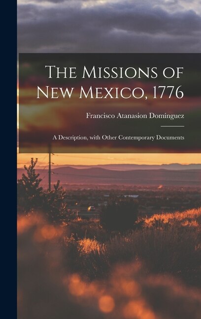 The Missions of New Mexico 1776; a Description With Other Contemporary Documents by Francisco Atanasion Fl 17 Domínguez, Hardcover