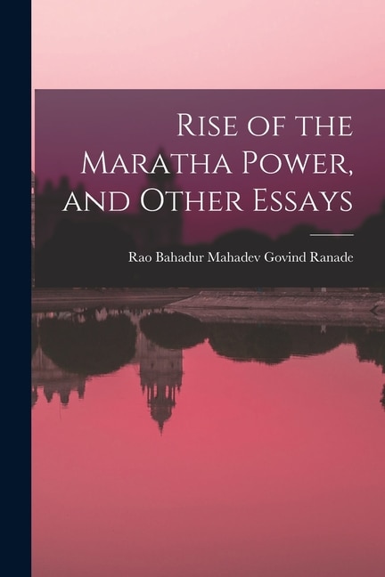 Rise of the Maratha Power and Other Essays by Mahadev Govind Rao Bahadur Ranade, Paperback | Indigo Chapters