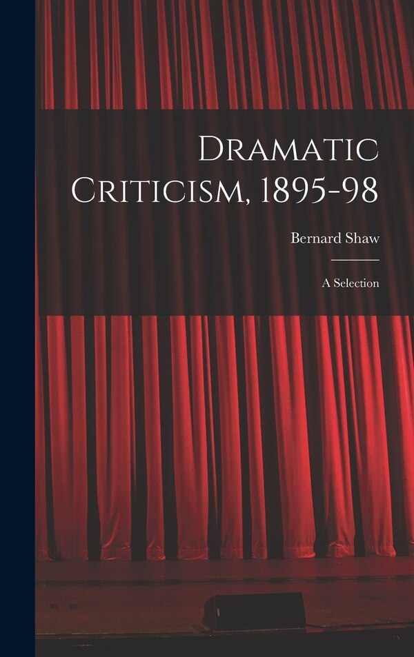 Dramatic Criticism 1895-98; a Selection by Bernard 1856-1950 Shaw, Hardcover | Indigo Chapters