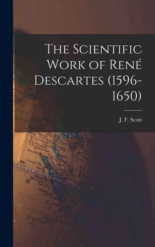 The Scientific Work of René Descartes (1596-1650) by J F (Joseph Frederick) Scott, Hardcover | Indigo Chapters