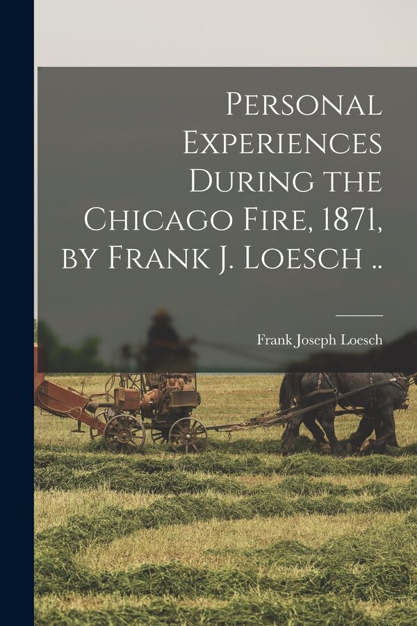 Personal Experiences During the Chicago Fire 1871 by Frank J. Loesch by Frank Joseph 1852- Loesch, Paperback | Indigo Chapters