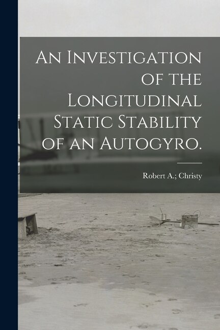 An Investigation of the Longitudinal Static Stability of an Autogyro by Robert A Christy, Paperback | Indigo Chapters