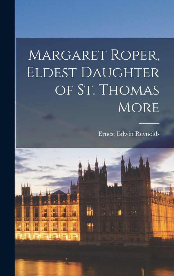 Margaret Roper Eldest Daughter of St. Thomas More by Ernest Edwin 1894- Reynolds, Hardcover | Indigo Chapters