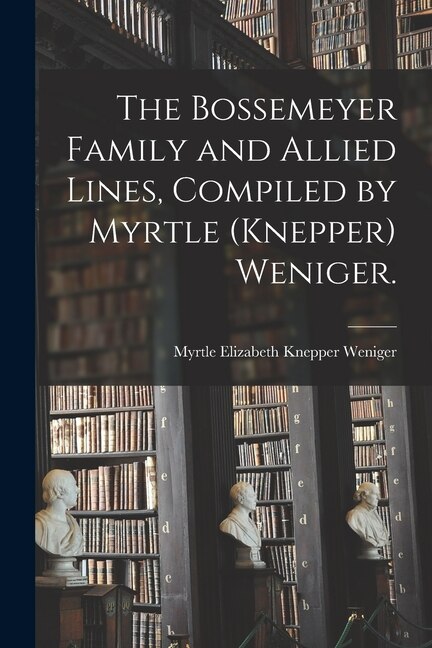 The Bossemeyer Family and Allied Lines Compiled by Myrtle (Knepper) Weniger by Myrtle Elizabeth Knepper 18 Weniger, Paperback | Indigo Chapters