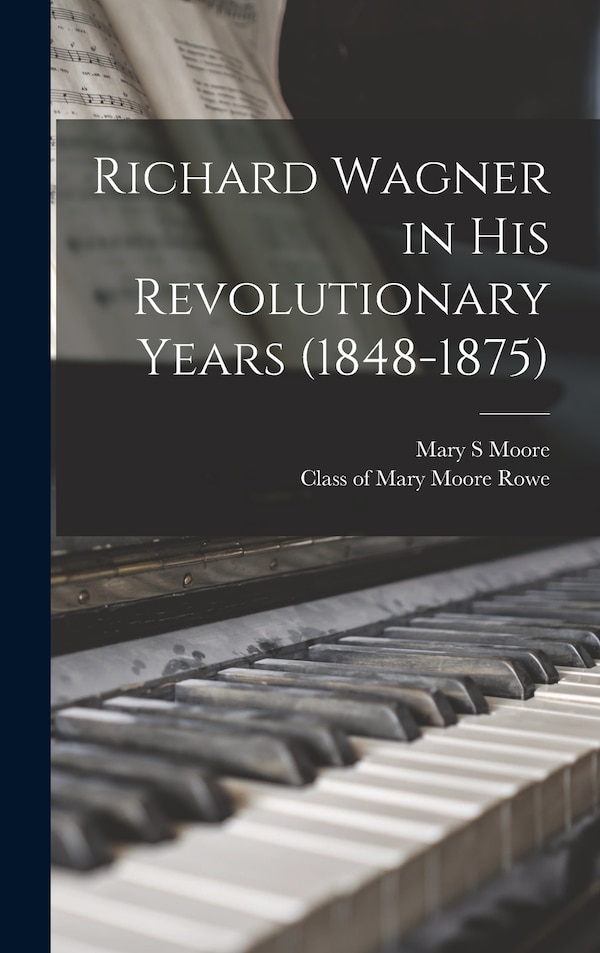 Richard Wagner in His Revolutionary Years (1848-1875) by Mary S Moore, Hardcover | Indigo Chapters