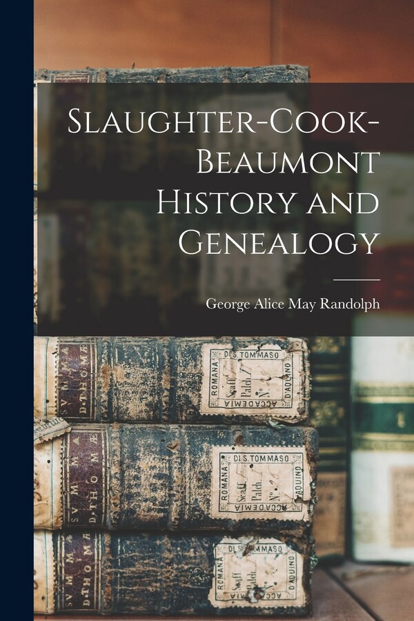 Slaughter-Cook-Beaumont History and Genealogy by George Alice May Randolph, Paperback | Indigo Chapters