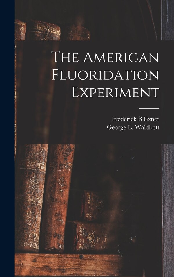 The American Fluoridation Experiment by Frederick B Exner, Hardcover | Indigo Chapters