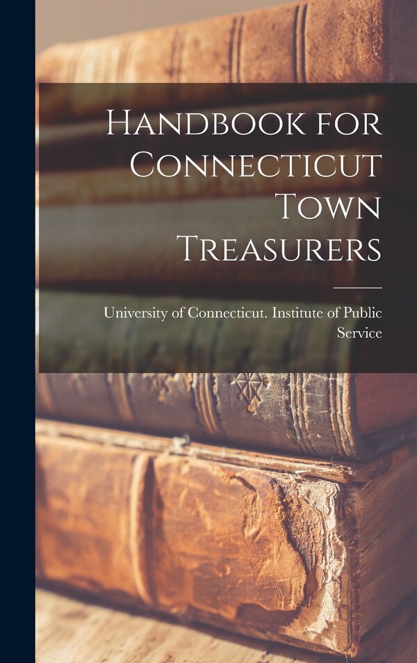 Handbook for Connecticut Town Treasurers by University of Connecticut Institute of, Hardcover | Indigo Chapters