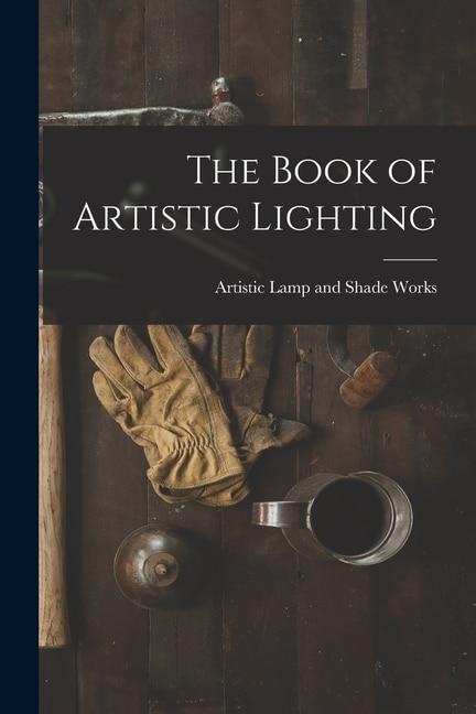 The Book of Artistic Lighting by Artistic Lamp and Shade Works, Paperback | Indigo Chapters