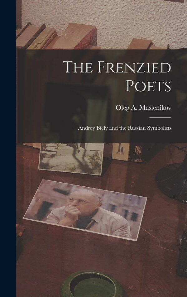 The Frenzied Poets; Andrey Biely and the Russian Symbolists by Oleg a 1907-1972 Maslenikov, Hardcover | Indigo Chapters
