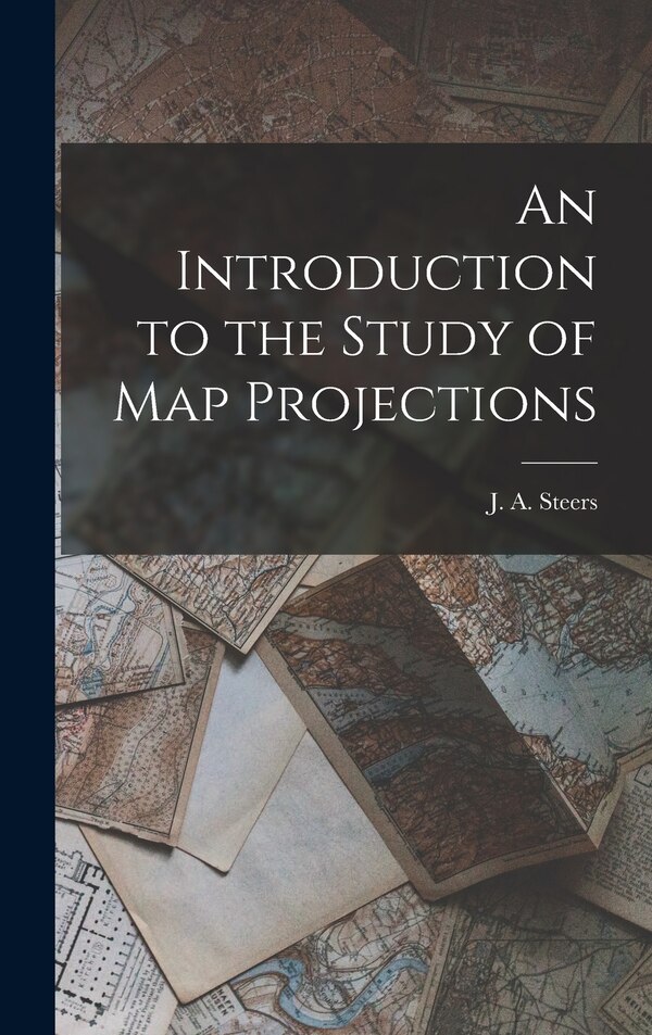 An Introduction to the Study of Map Projections by J a (James Alfred) 1899-1987 Steers, Hardcover | Indigo Chapters