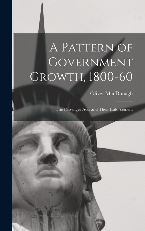 A Pattern of Government Growth 1800-60; the Passenger Acts and Their Enforcement by Oliver MacDonagh, Hardcover | Indigo Chapters