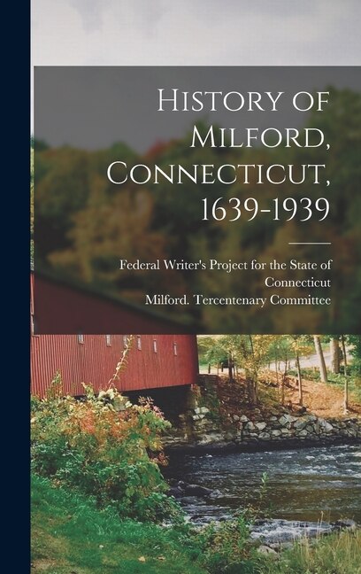 History of Milford Connecticut 1639-1939 by Federal Writer's Project for the Stat, Hardcover | Indigo Chapters