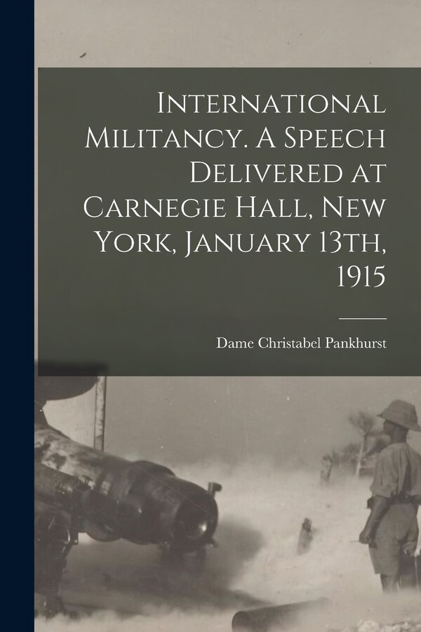 International Militancy. A Speech Delivered at Carnegie Hall New York January 13th 1915 by Christabel Dame Pankhurst, Paperback | Indigo Chapters