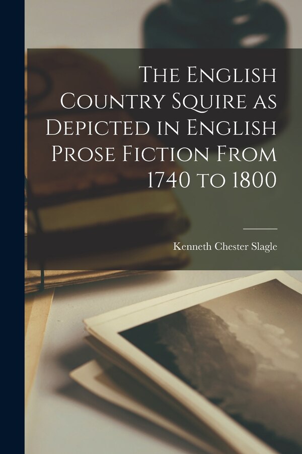 The English Country Squire as Depicted in English Prose Fiction From 1740 to 1800 by Kenneth Chester Slagle, Paperback | Indigo Chapters