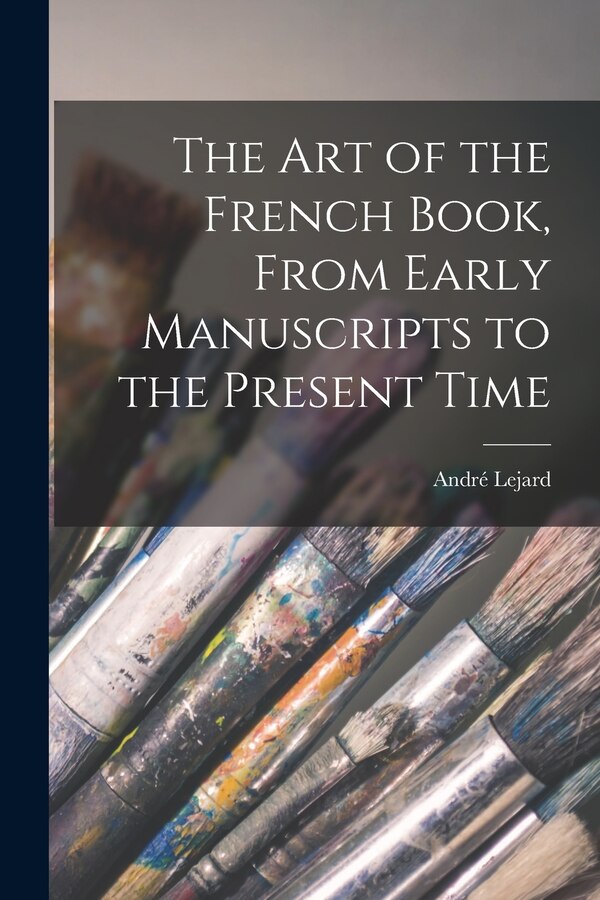 The Art of the French Book From Early Manuscripts to the Present Time by André 1899-1974 Ed Lejard, Paperback | Indigo Chapters
