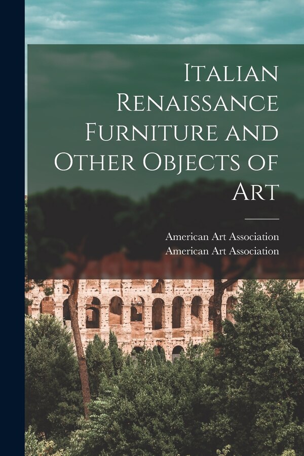 Italian Renaissance Furniture and Other Objects of Art by American Art Association, Paperback | Indigo Chapters