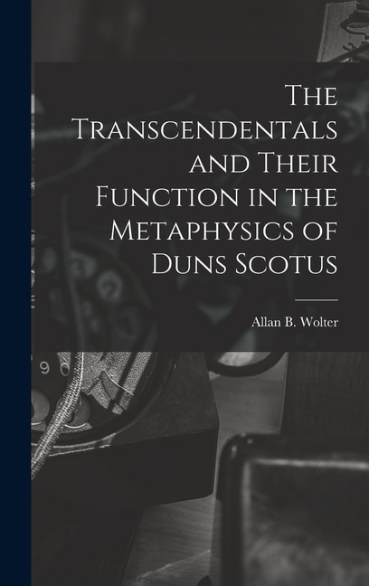 The Transcendentals and Their Function in the Metaphysics of Duns Scotus by Allan B 1913-2006 Wolter, Hardcover | Indigo Chapters