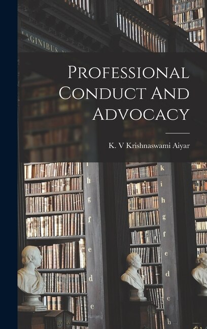 Professional Conduct And Advocacy by K V Krishnaswami Aiyar, Hardcover | Indigo Chapters