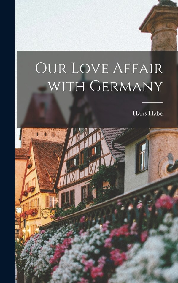 Our Love Affair With Germany by Hans 1911-1977 Habe, Hardcover | Indigo Chapters