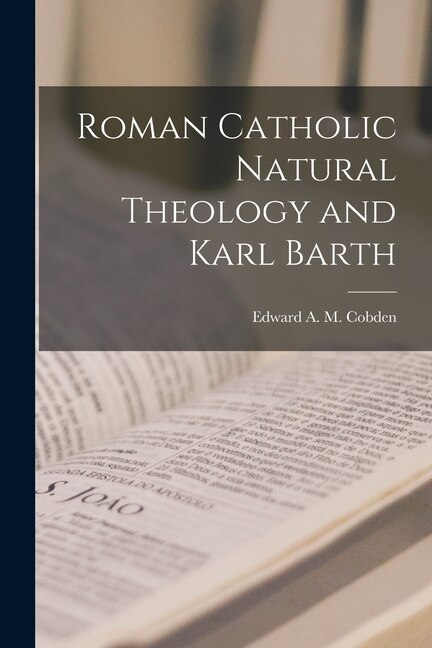 Roman Catholic Natural Theology and Karl Barth by Edward A M Cobden, Paperback | Indigo Chapters