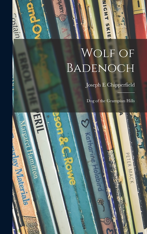 Wolf of Badenoch; Dog of the Grampian Hills by Joseph E Chipperfield, Hardcover | Indigo Chapters