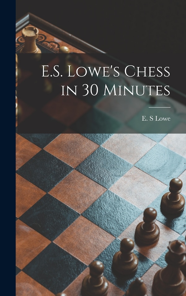 E.S. Lowe's Chess in 30 Minutes by E S Lowe, Hardcover | Indigo Chapters