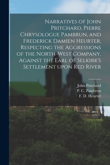 Narratives of John Pritchard Pierre Chrysologue Pambrun and Frederick Damien Heurter Respecting the Aggressions of the North-West | Indigo Chapters