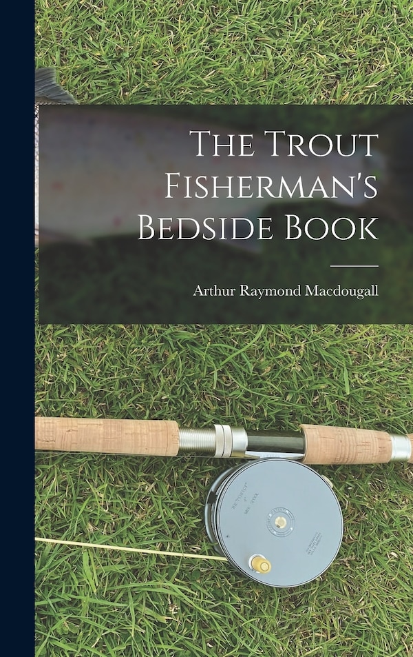 The Trout Fisherman's Bedside Book by Arthur Raymond 1896- Macdougall, Hardcover | Indigo Chapters