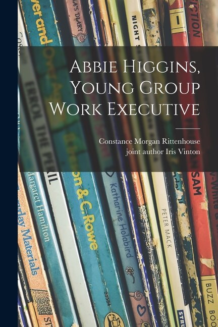 Abbie Higgins Young Group Work Executive by Constance Morgan Rittenhouse, Paperback | Indigo Chapters
