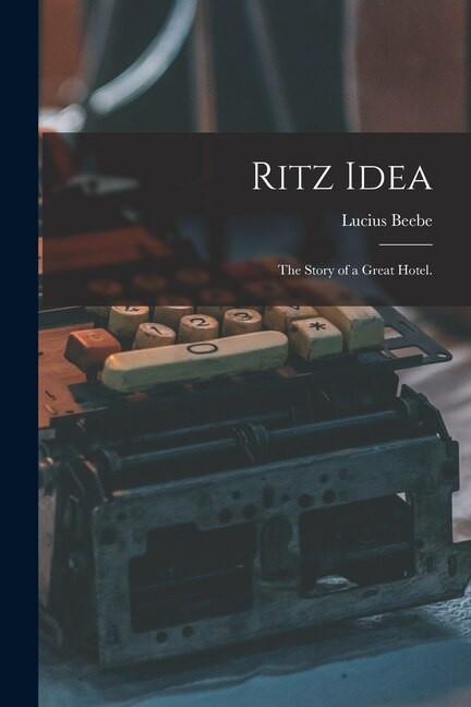 Ritz Idea; the Story of a Great Hotel by Lucius 1902-1966 Beebe, Paperback | Indigo Chapters