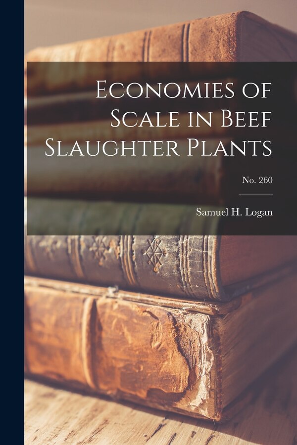 Economies of Scale in Beef Slaughter Plants; No. 260 by Samuel H Logan, Paperback | Indigo Chapters