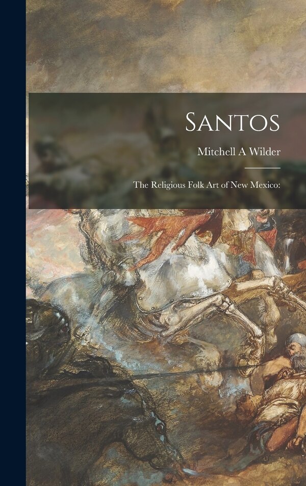Santos; the Religious Folk Art of New Mexico by Mitchell A Wilder, Hardcover | Indigo Chapters