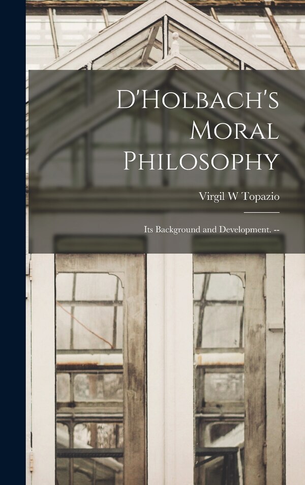 D'Holbach's Moral Philosophy; Its Background and Development. - by Virgil W Topazio, Hardcover | Indigo Chapters