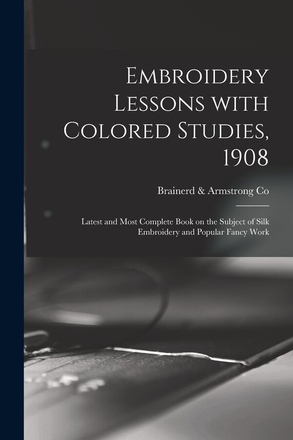 Embroidery Lessons With Colored Studies 1908 by Brainerd & Armstrong Co, Paperback | Indigo Chapters