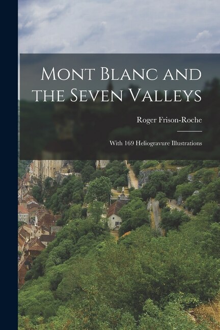 Mont Blanc and the Seven Valleys by Roger 1906-1999 Frison-Roche, Paperback | Indigo Chapters