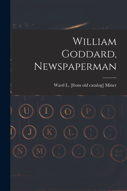 William Goddard Newspaperman by Ward L Miner, Paperback | Indigo Chapters