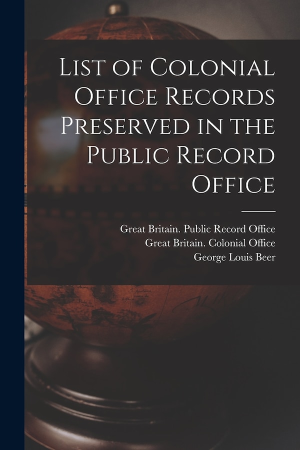 List of Colonial Office Records Preserved in the Public Record Office by George Louis 1872-1920 Beer, Paperback | Indigo Chapters